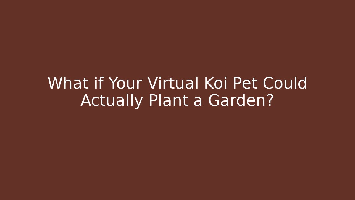 What if Your Virtual Koi Pet Could Actually Plant a Garden?