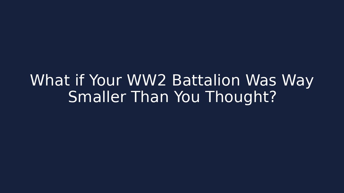 What if Your WW2 Battalion Was Way Smaller Than You Thought?