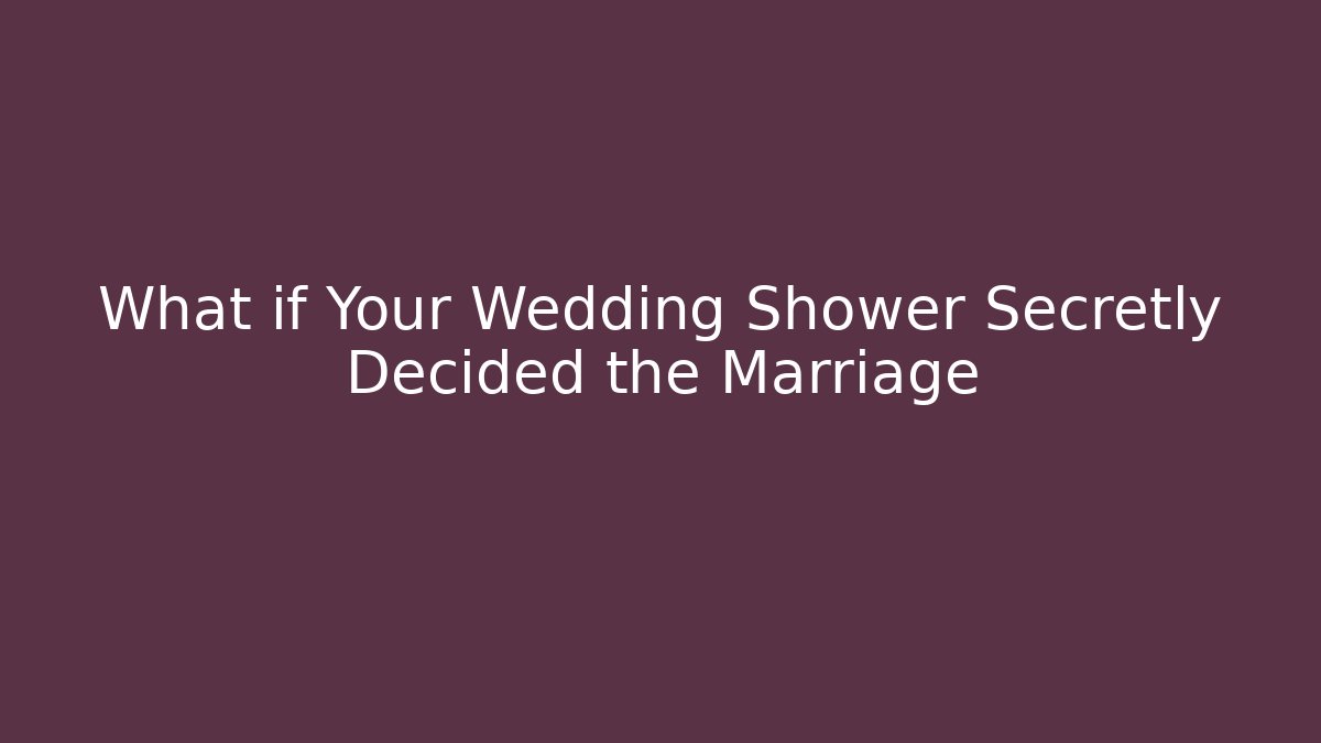 What if Your Wedding Shower Secretly Decided the Marriage