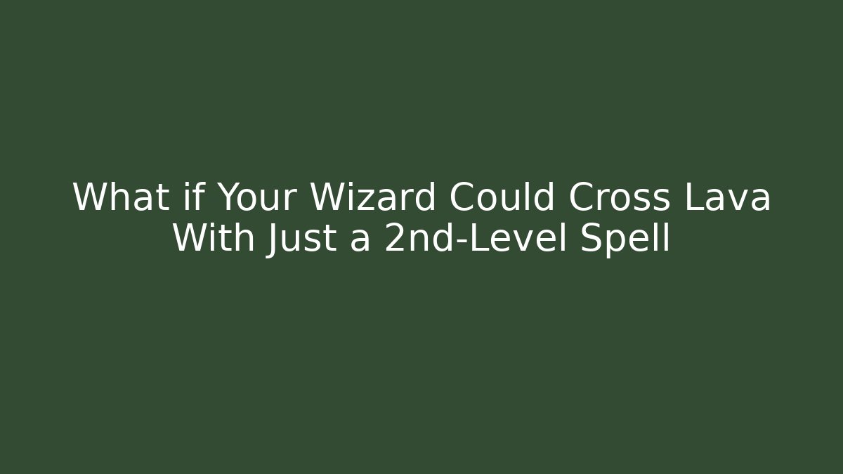 What if Your Wizard Could Cross Lava With Just a 2nd-Level Spell - Critter Realm