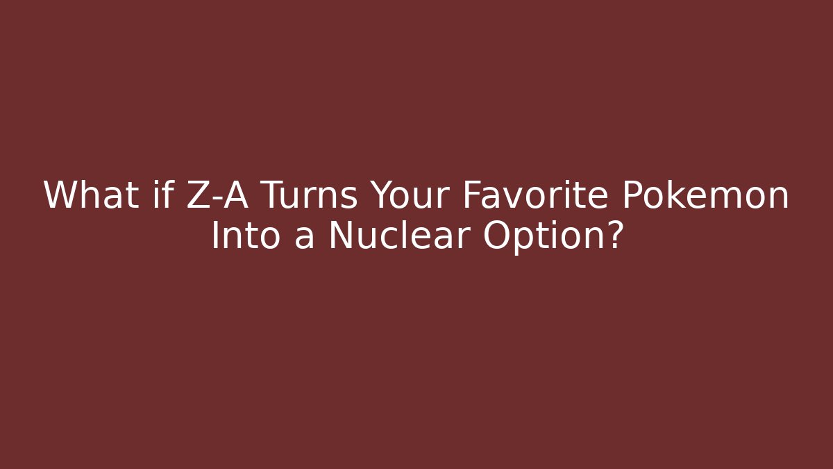 What if Z-A Turns Your Favorite Pokemon Into a Nuclear Option?