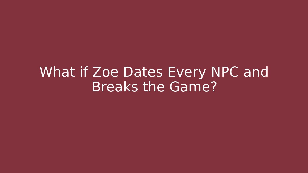 What if Zoe Dates Every NPC and Breaks the Game?