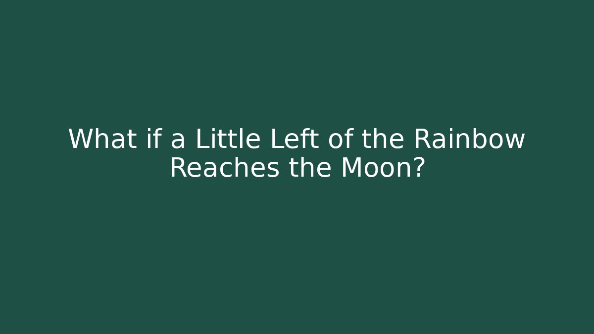 What if a Little Left of the Rainbow Reaches the Moon?