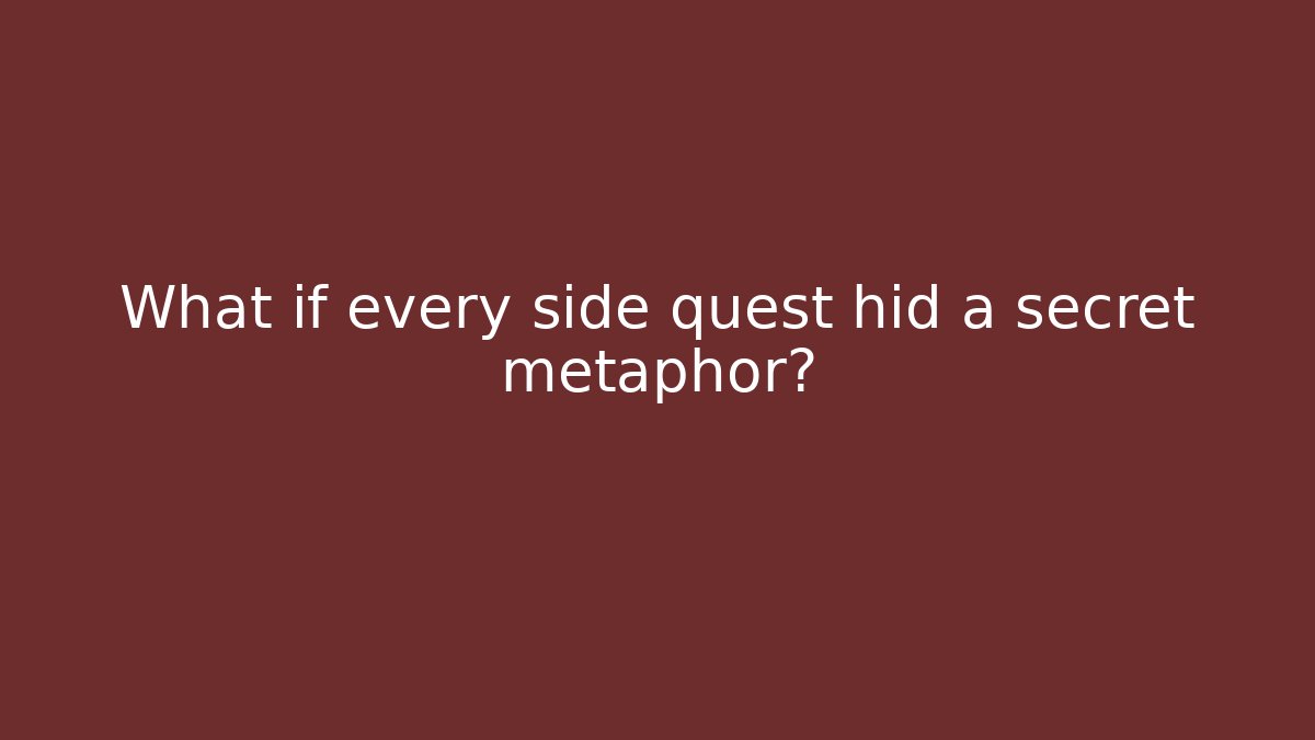 What if every side quest hid a secret metaphor?