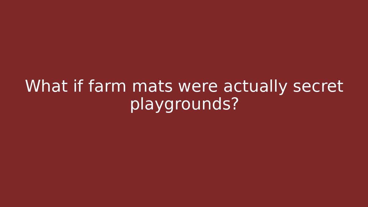 What if farm mats were actually secret playgrounds?