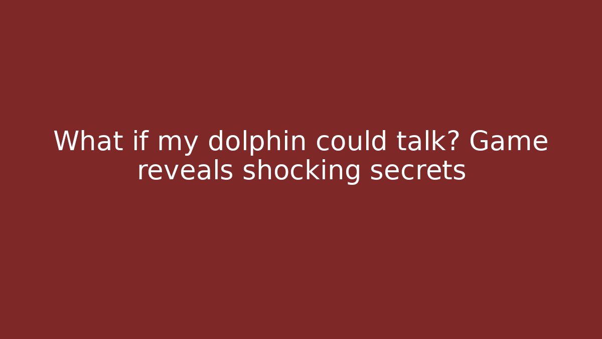 What if my dolphin could talk? Game reveals shocking secrets