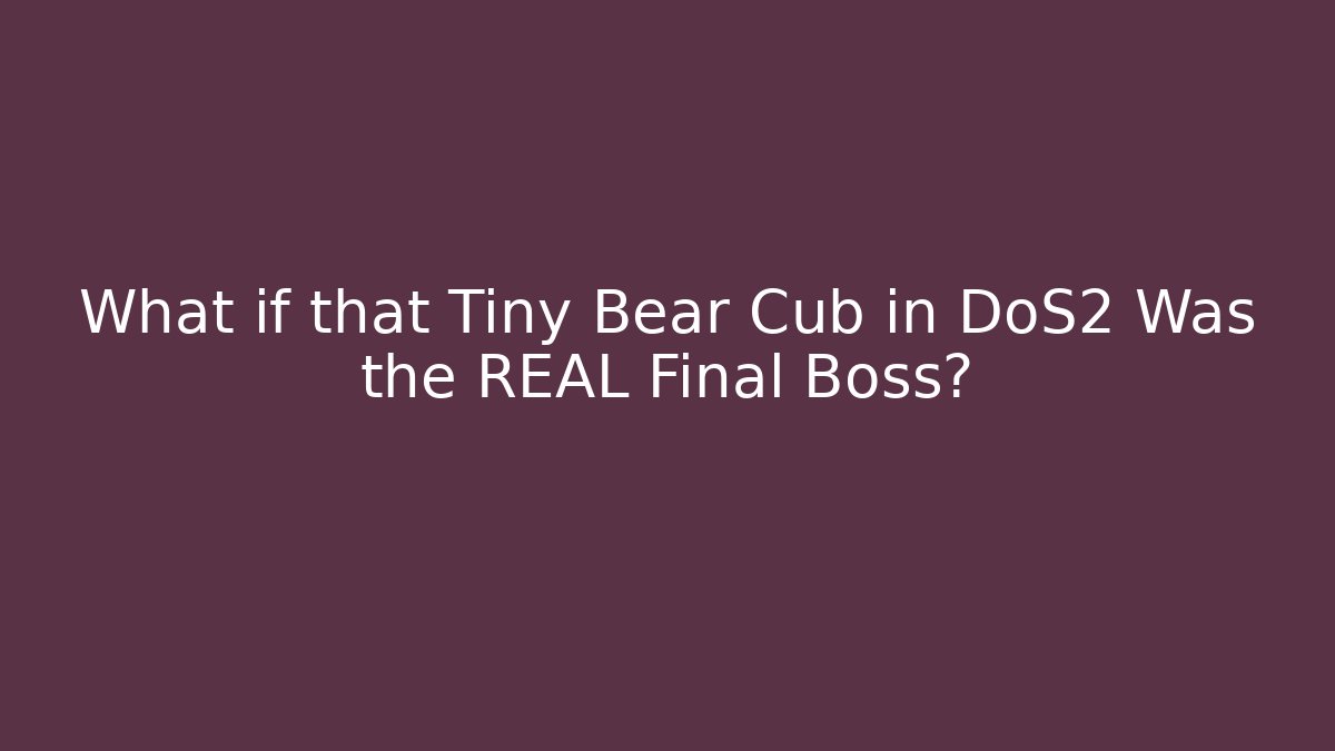What if that Tiny Bear Cub in DoS2 Was the REAL Final Boss? - Critter Realm