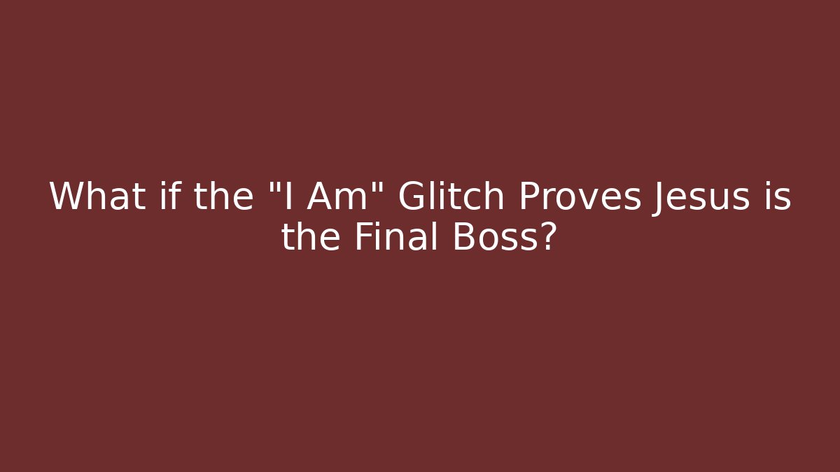 What if the "I Am" Glitch Proves Jesus is the Final Boss?
