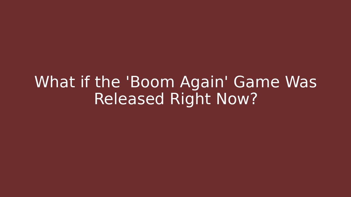 What if the 'Boom Again' Game Was Released Right Now?