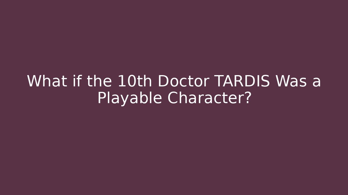What if the 10th Doctor TARDIS Was a Playable Character?