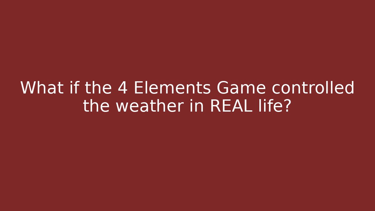 What if the 4 Elements Game controlled the weather in REAL life?