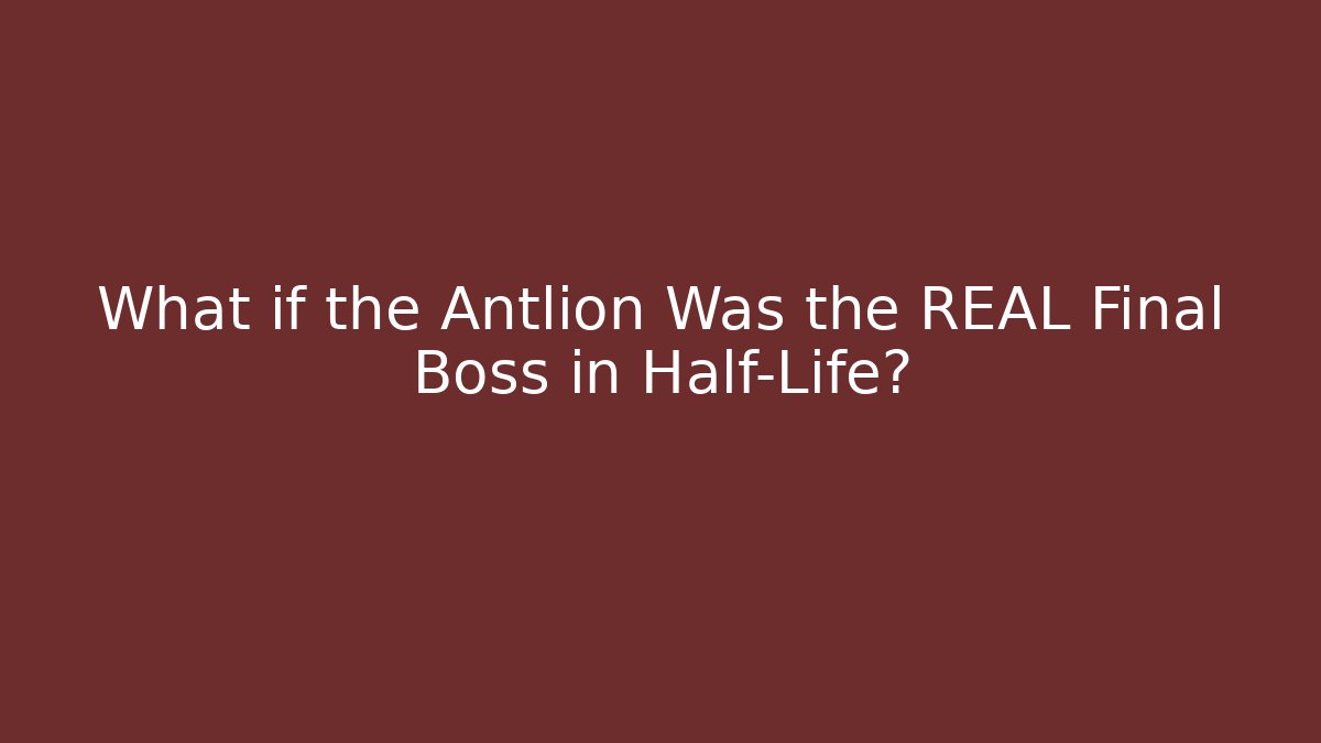 What if the Antlion Was the REAL Final Boss in Half-Life?