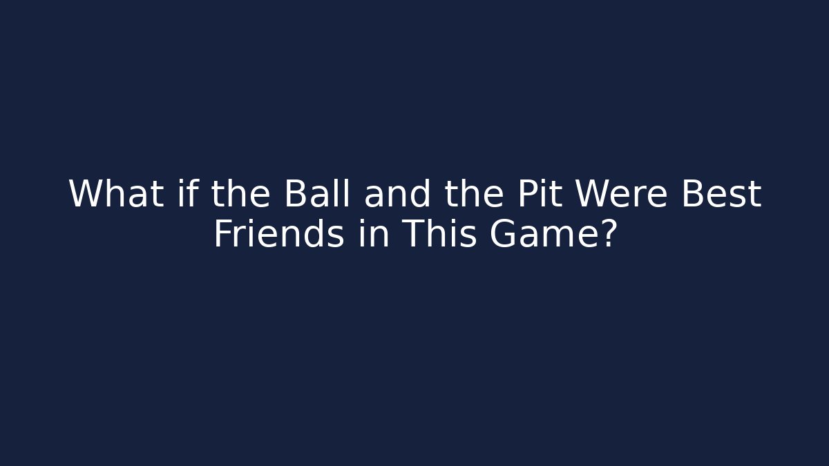 What if the Ball and the Pit Were Best Friends in This Game?