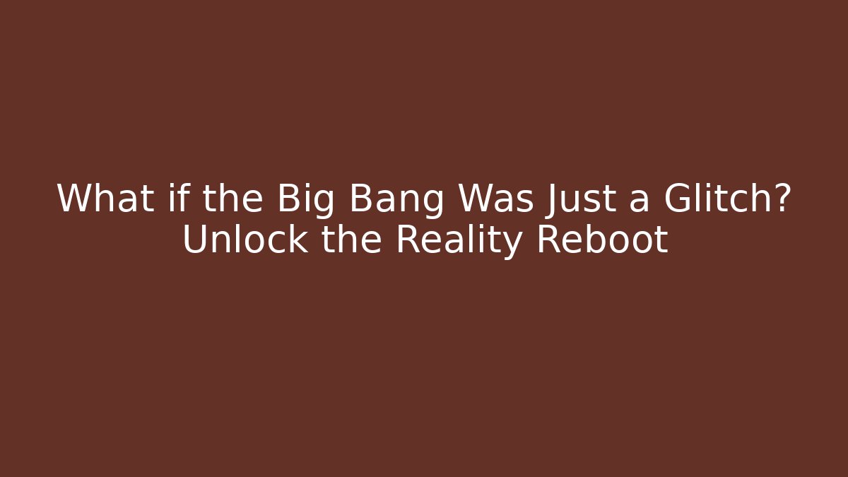 What if the Big Bang Was Just a Glitch? Unlock the Reality Reboot