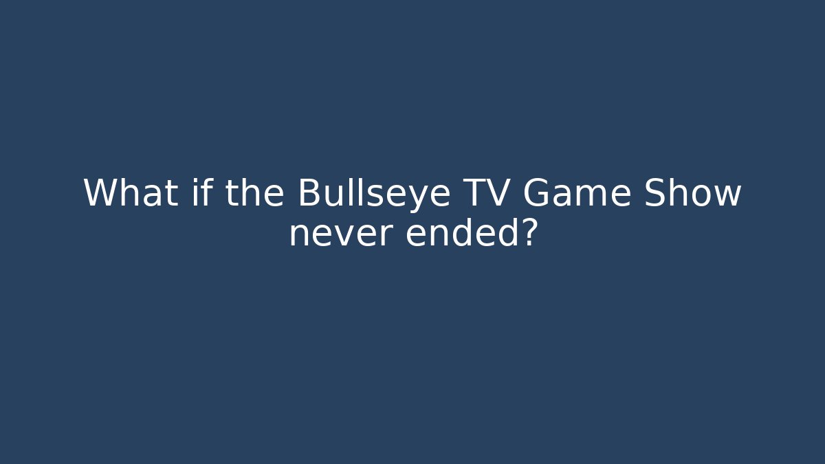 What if the Bullseye TV Game Show never ended?