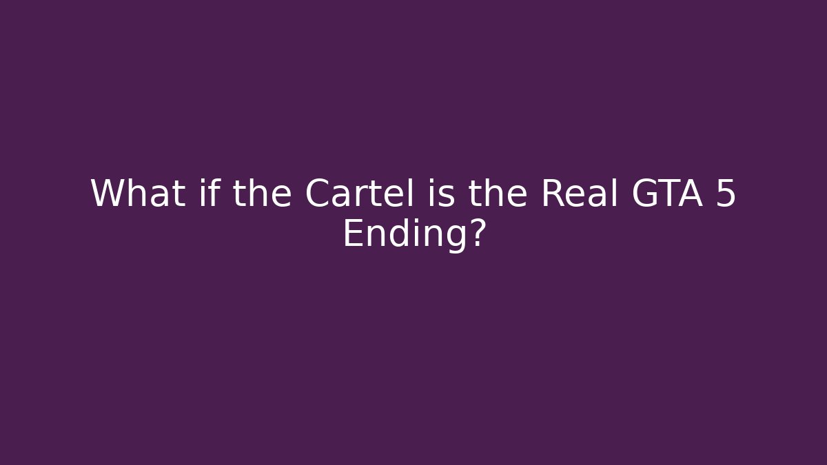 What if the Cartel is the Real GTA 5 Ending?