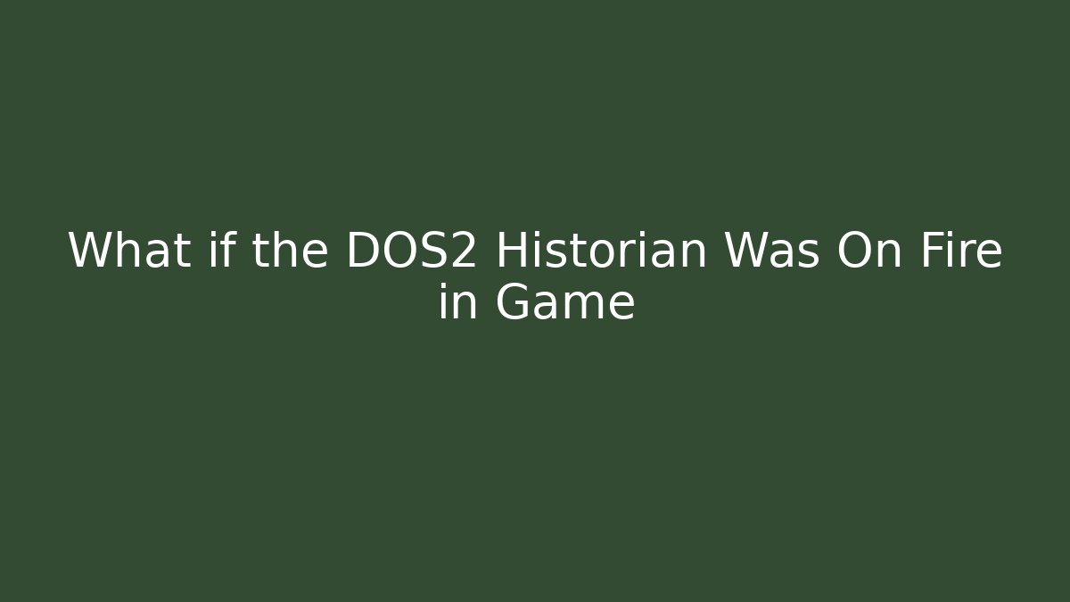 What if the DOS2 Historian Was On Fire in Game