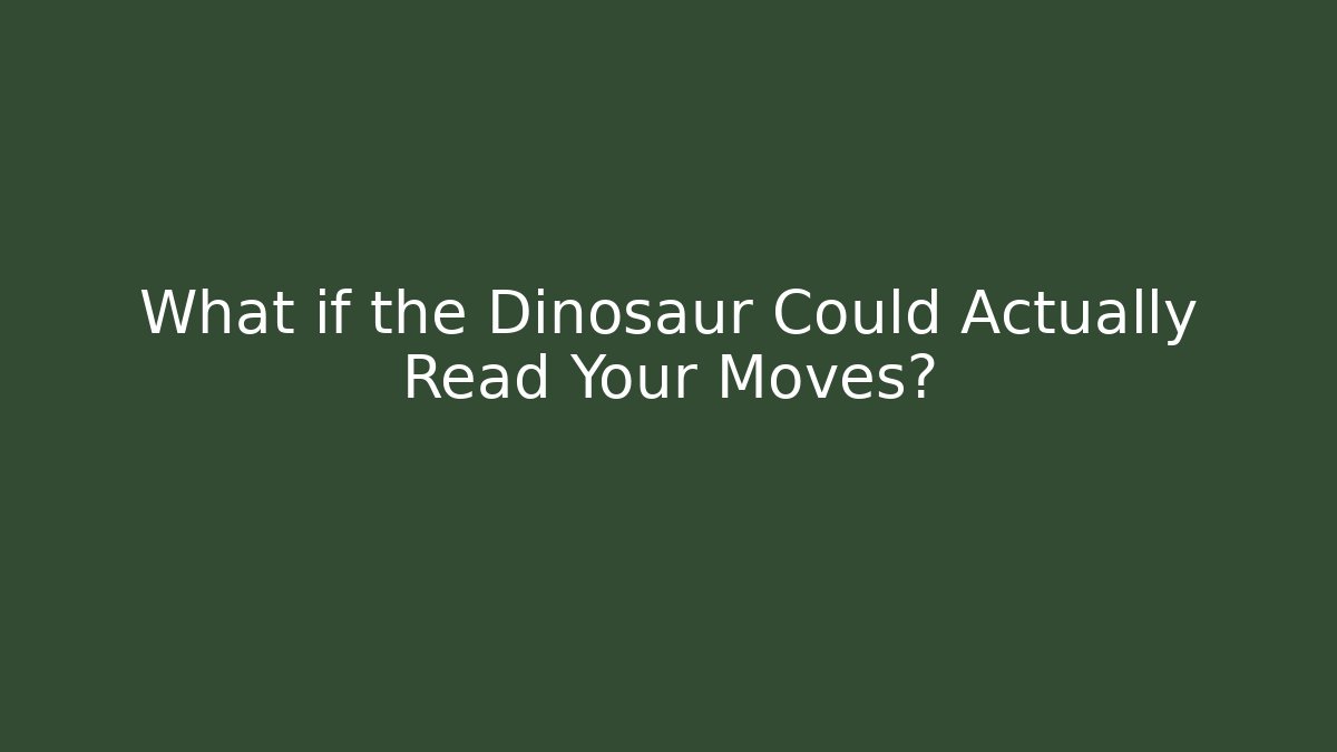 What if the Dinosaur Could Actually Read Your Moves?