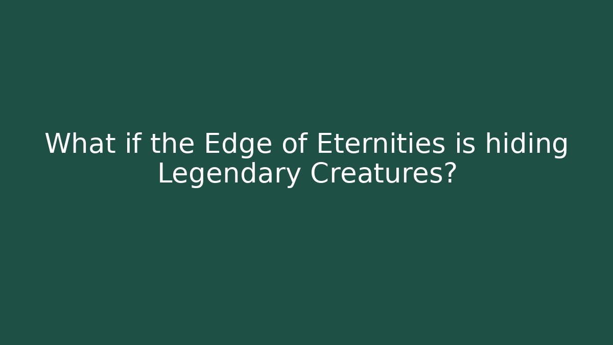 What if the Edge of Eternities is hiding Legendary Creatures?