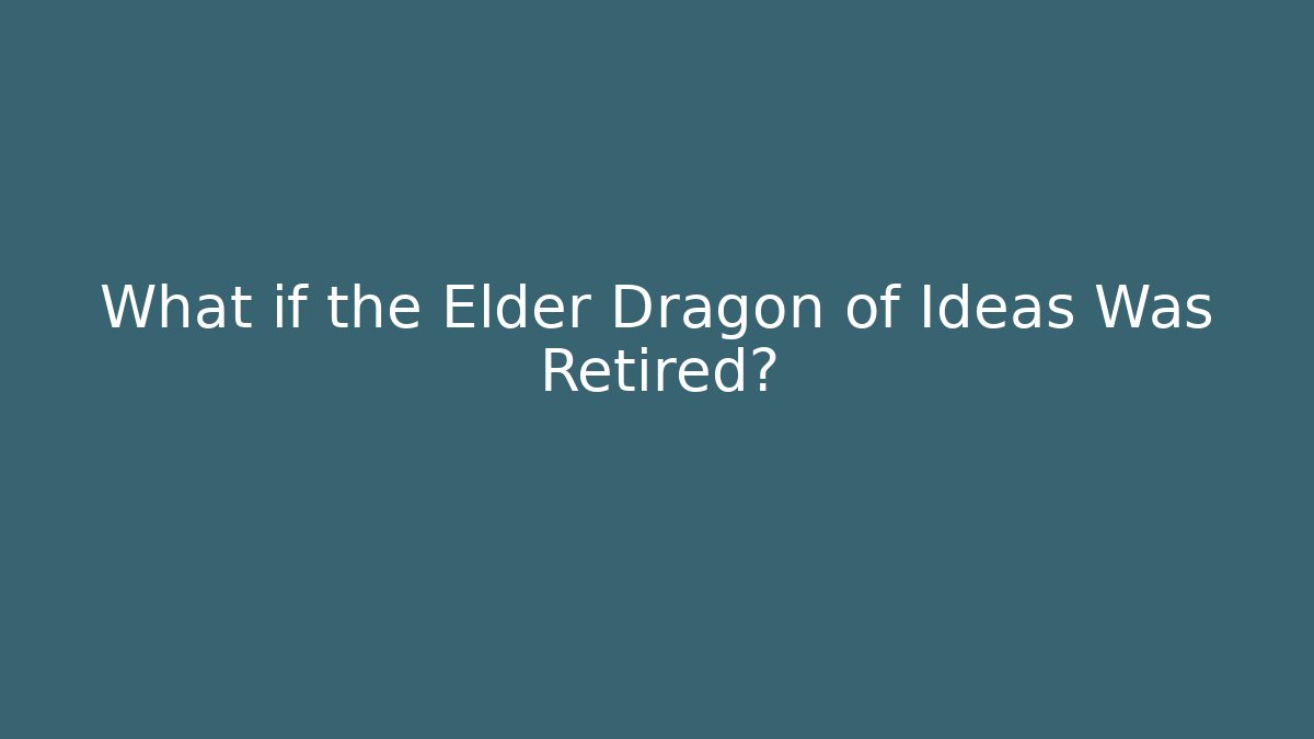 What if the Elder Dragon of Ideas Was Retired?