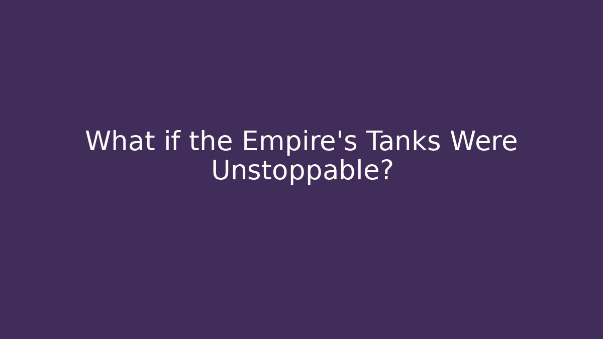 What if the Empire's Tanks Were Unstoppable?