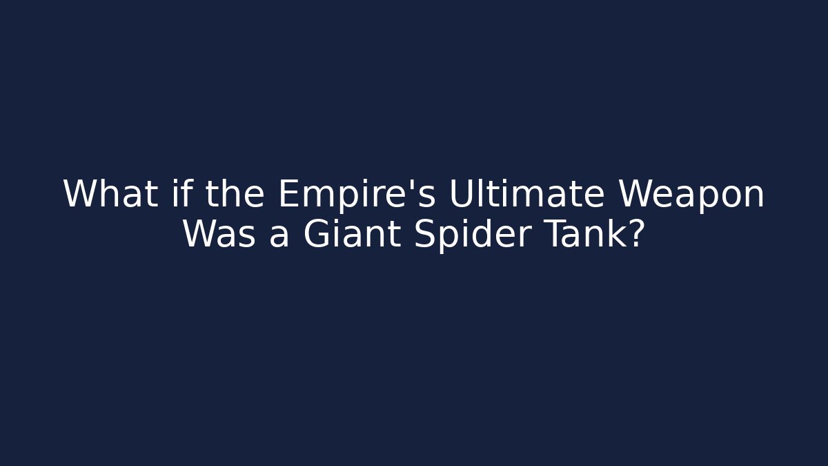 What if the Empire's Ultimate Weapon Was a Giant Spider Tank?