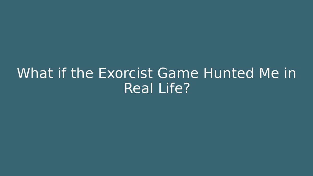 What if the Exorcist Game Hunted Me in Real Life?