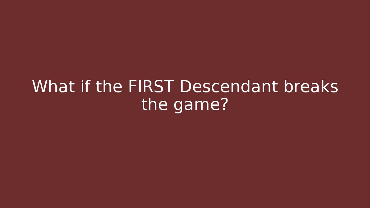 What if the FIRST Descendant breaks the game?