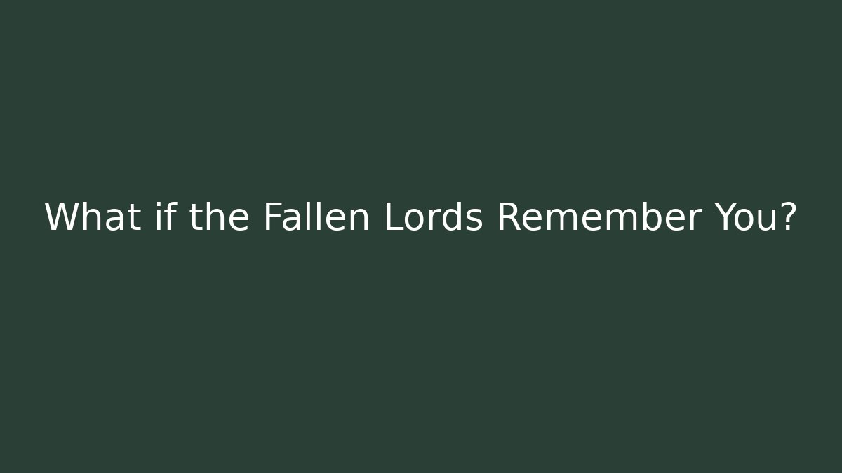 What if the Fallen Lords Remember You?