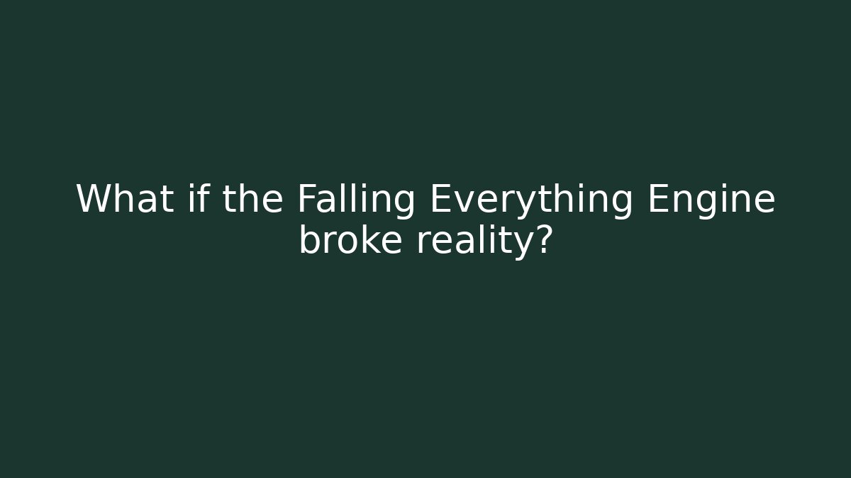 What if the Falling Everything Engine broke reality?