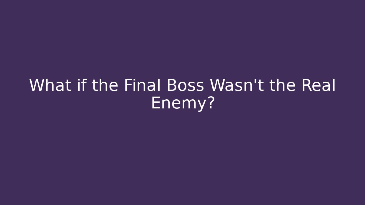 What if the Final Boss Wasn't the Real Enemy?