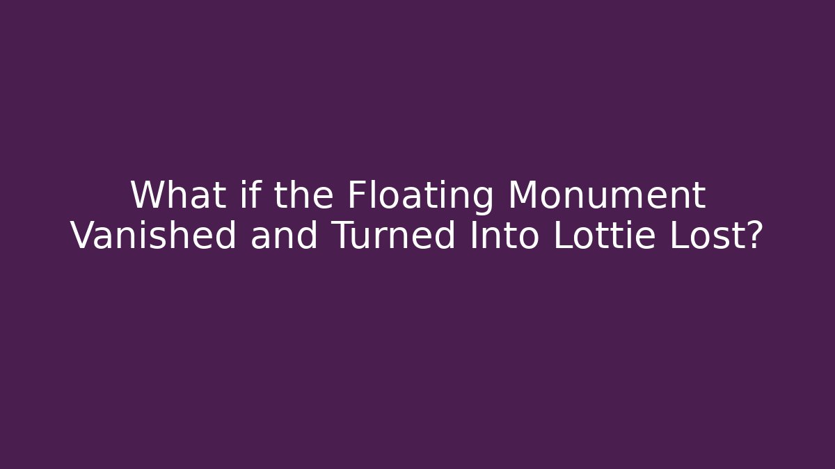What if the Floating Monument Vanished and Turned Into Lottie Lost?