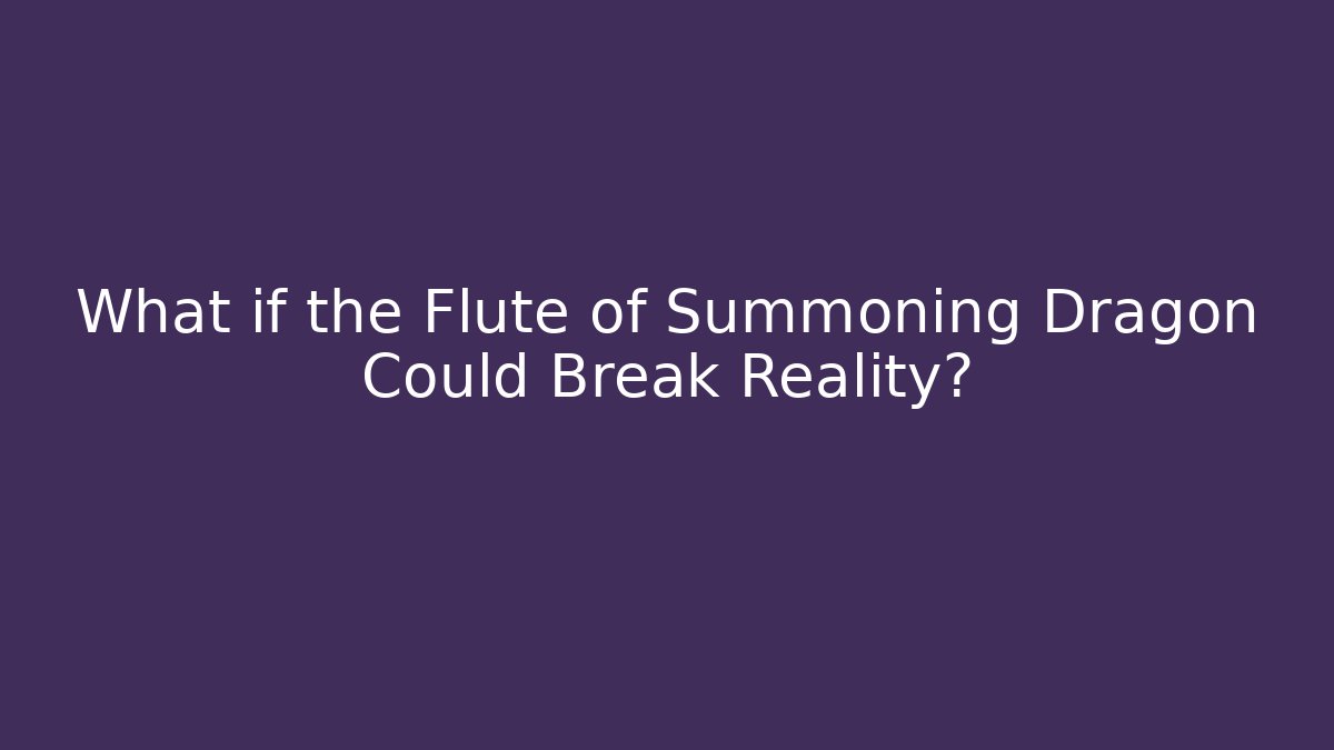 What if the Flute of Summoning Dragon Could Break Reality?