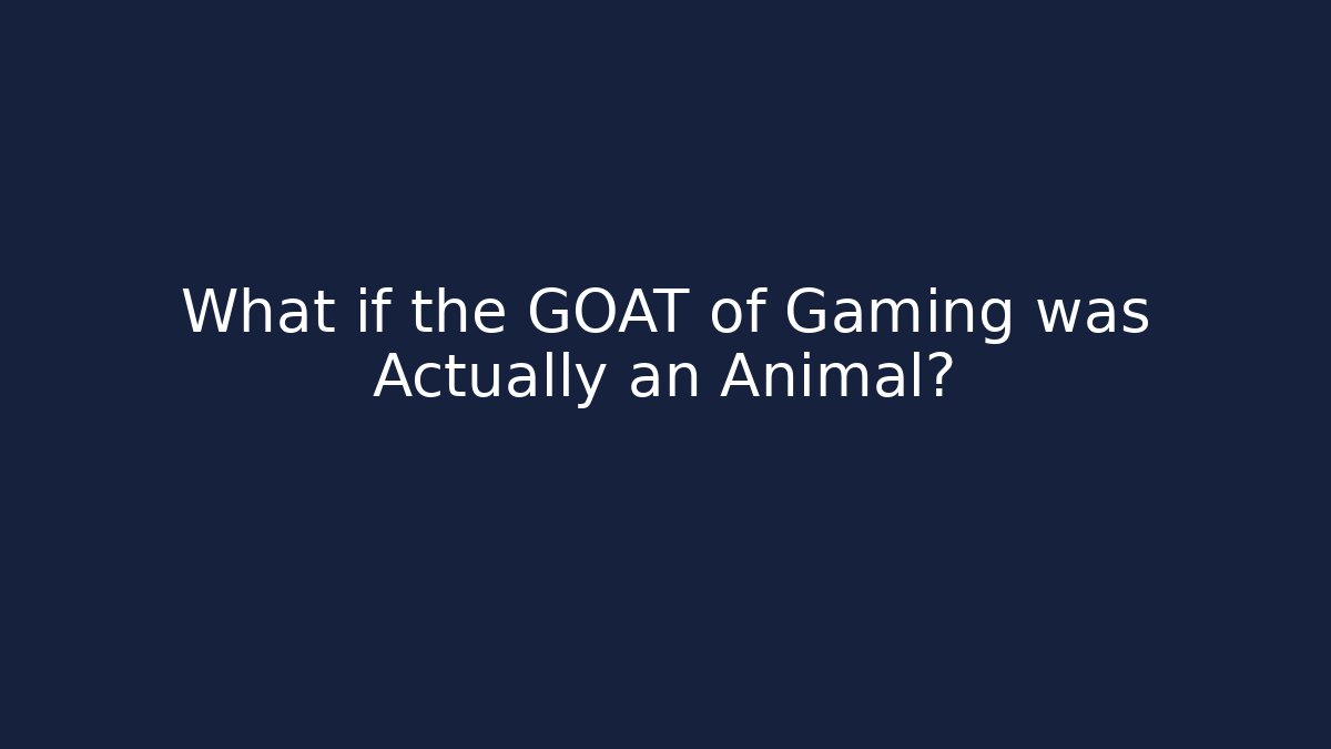 What if the GOAT of Gaming was Actually an Animal?