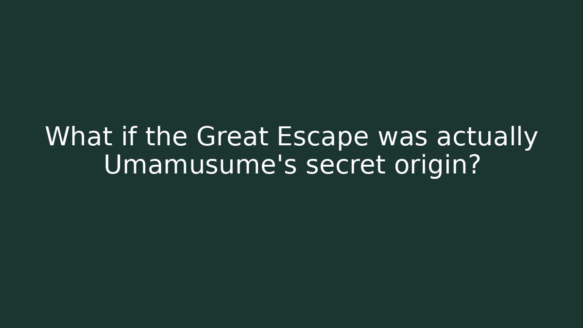 What if the Great Escape was actually Umamusume's secret origin?