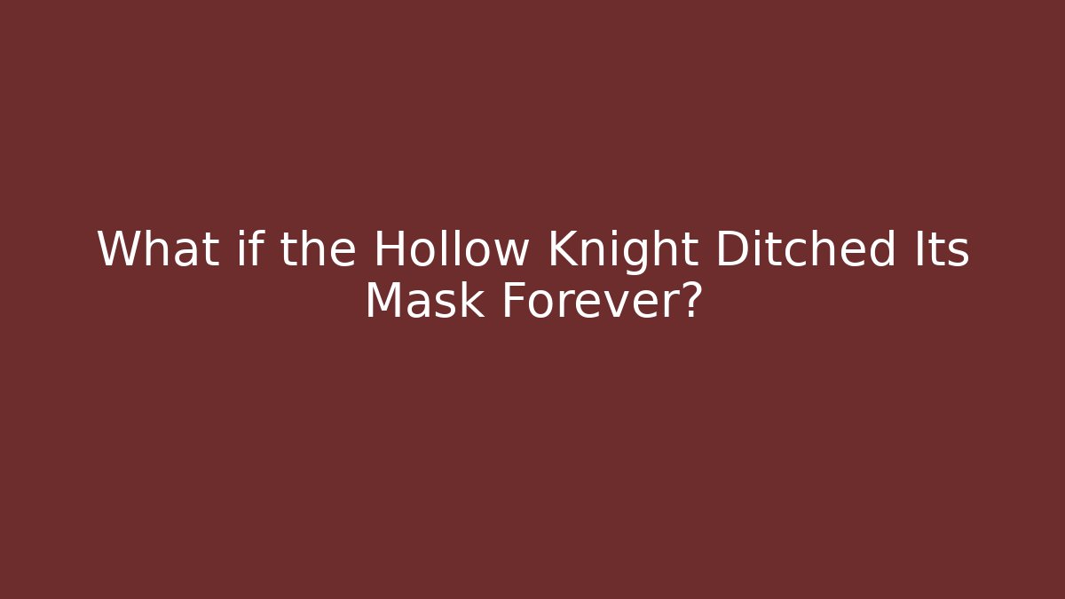 What if the Hollow Knight Ditched Its Mask Forever?