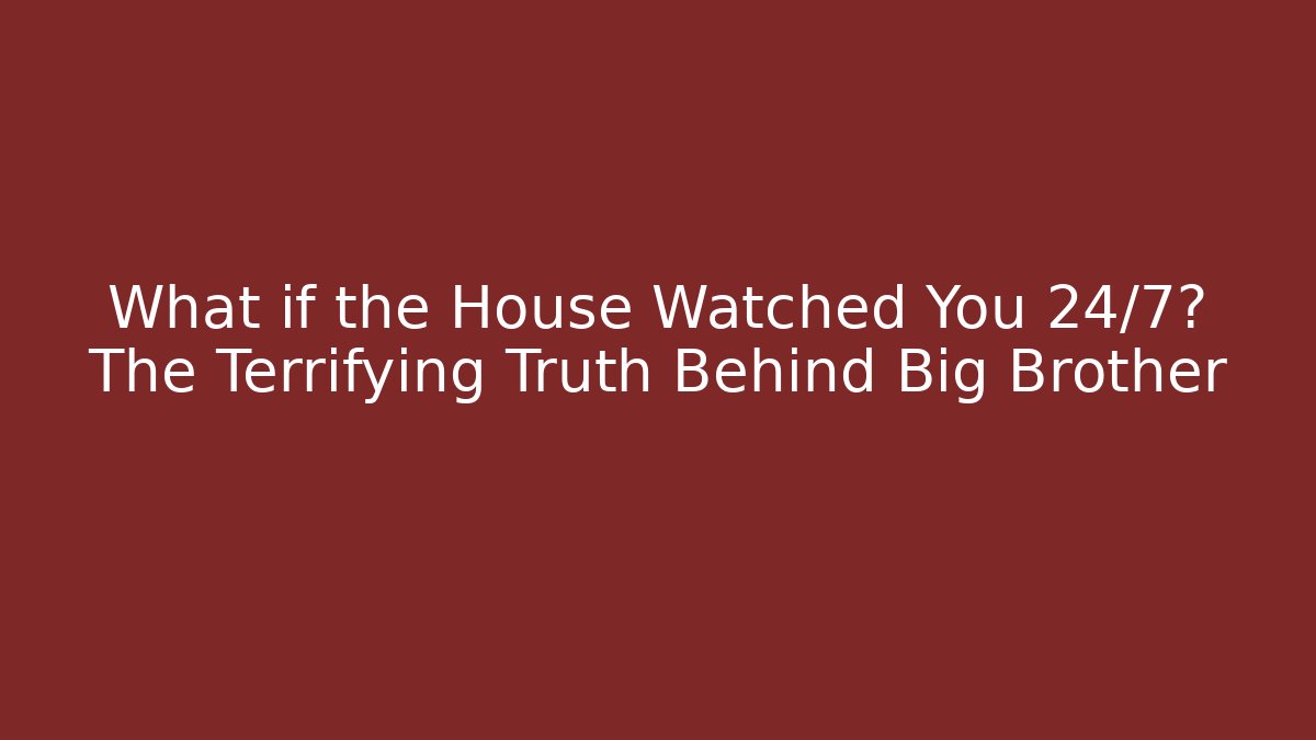 What if the House Watched You 24/7? The Terrifying Truth Behind Big Brother