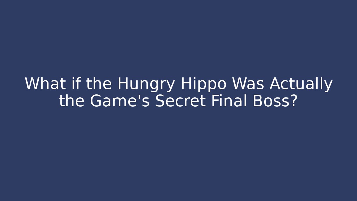What if the Hungry Hippo Was Actually the Game's Secret Final Boss?