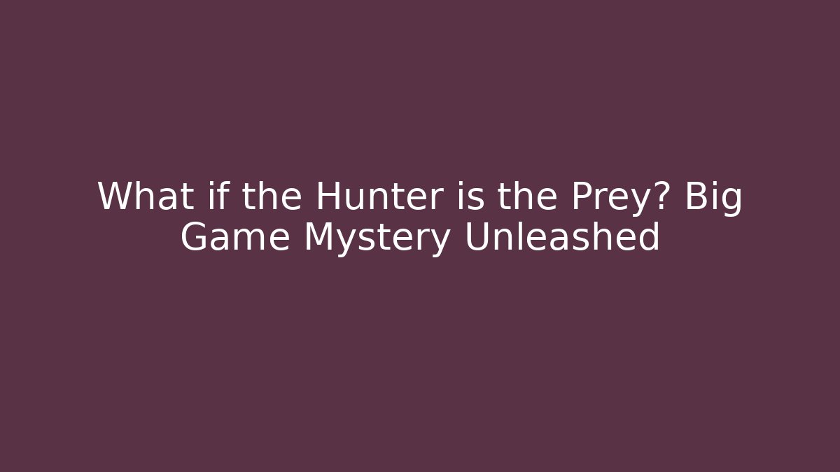 What if the Hunter is the Prey? Big Game Mystery Unleashed