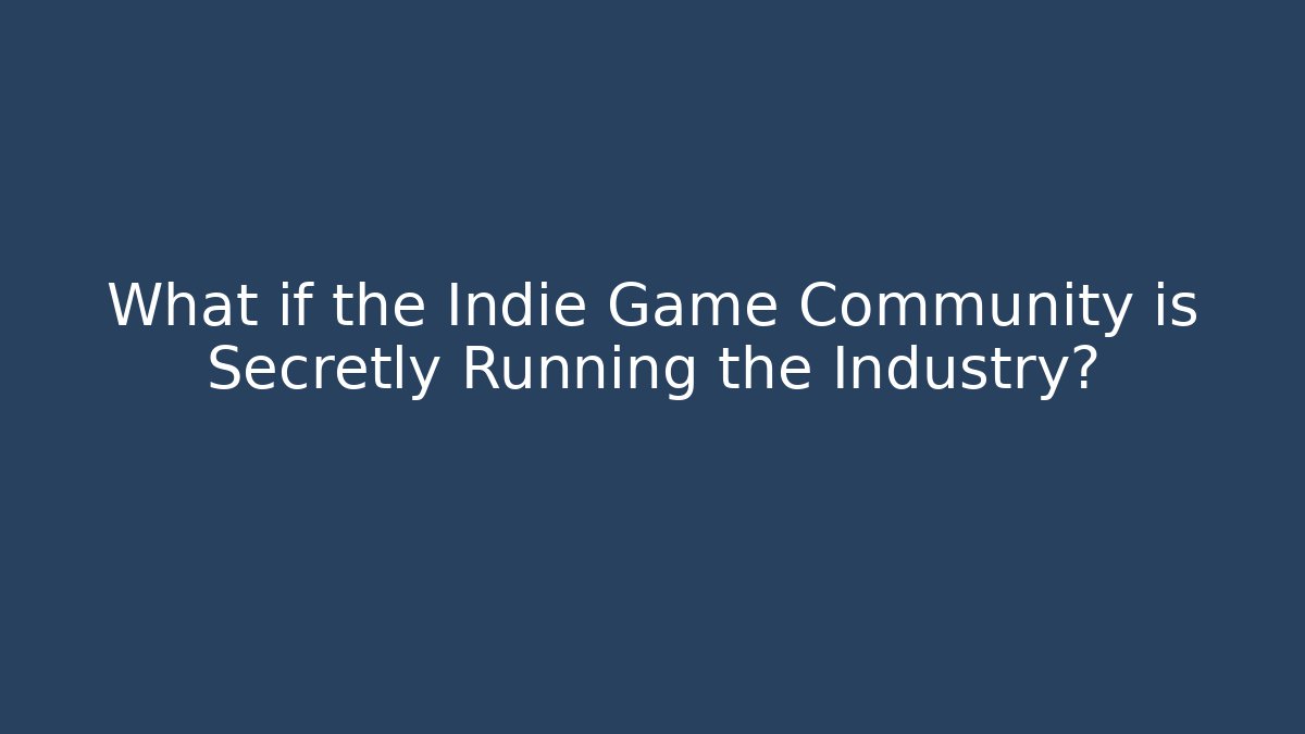 What if the Indie Game Community is Secretly Running the Industry?