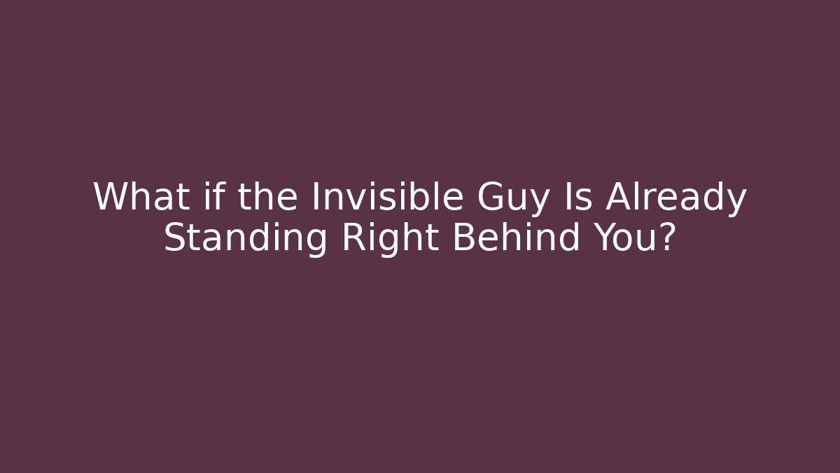 What if the Invisible Guy Is Already Standing Right Behind You? - Critter Realm