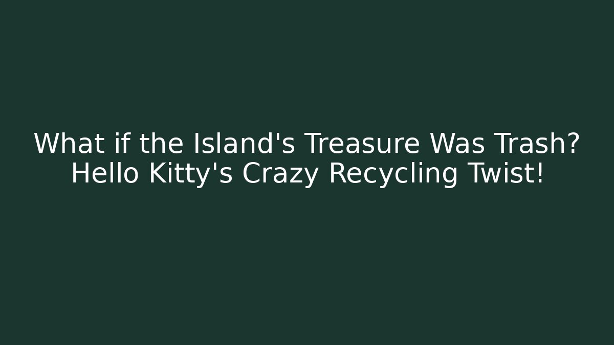 What if the Island’s Treasure Was Trash? Hello Kitty’s Crazy Recycling Twist!
