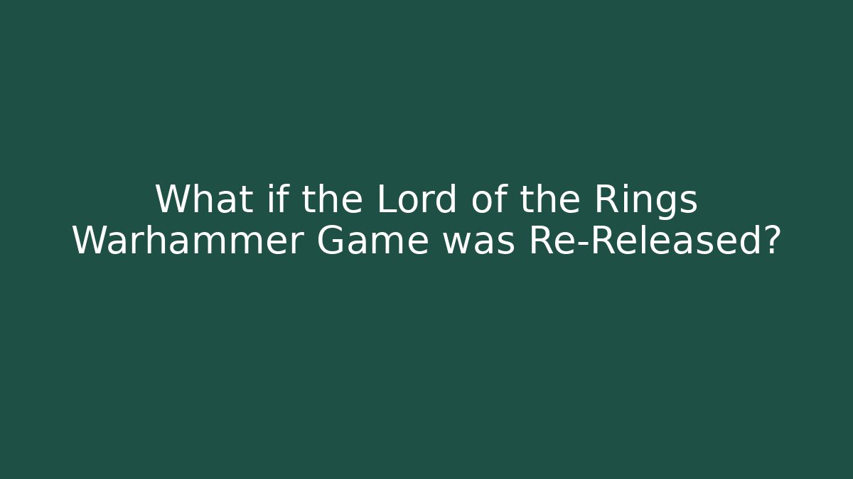 What if the Lord of the Rings Warhammer Game was Re-Released?