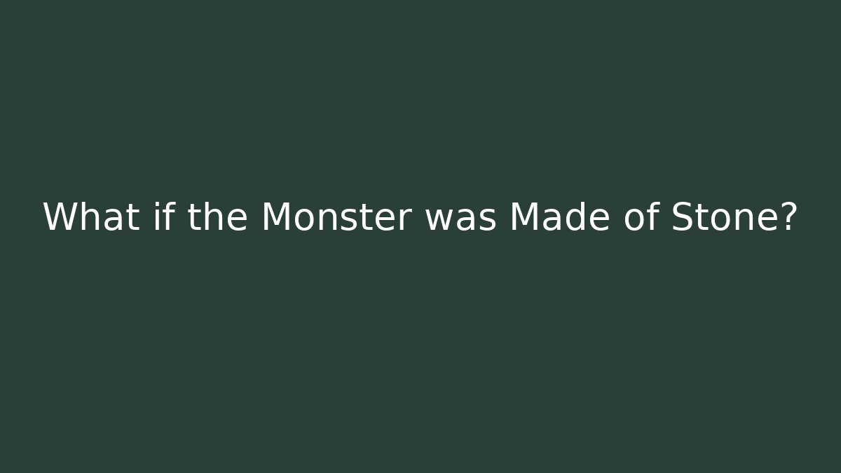 What if the Monster was Made of Stone?