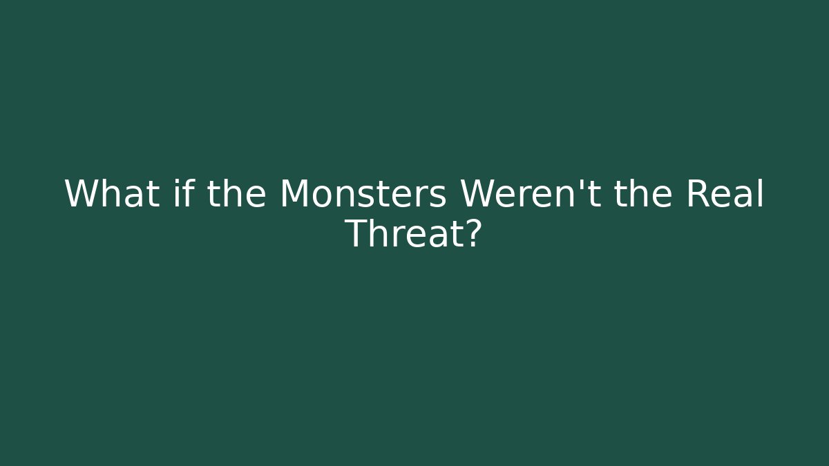 What if the Monsters Weren't the Real Threat?