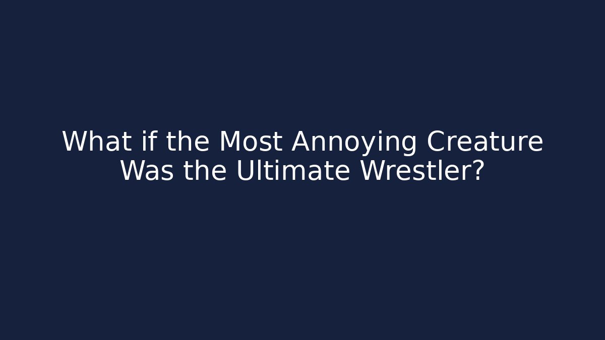 What if the Most Annoying Creature Was the Ultimate Wrestler?