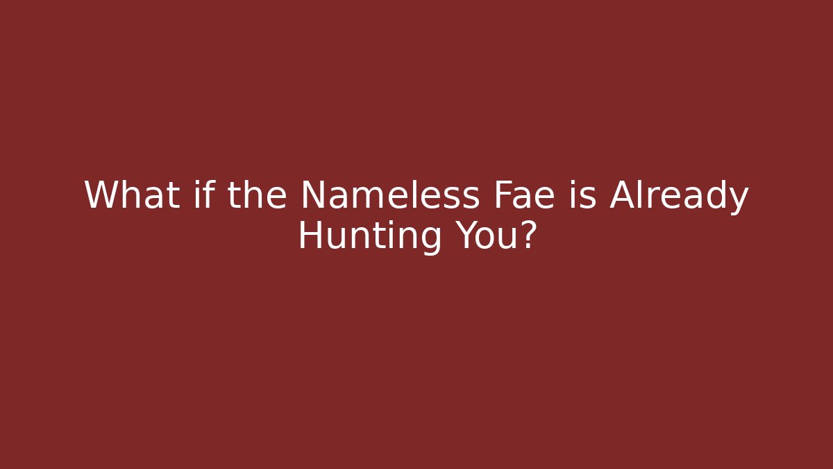 What if the Nameless Fae is Already Hunting You?