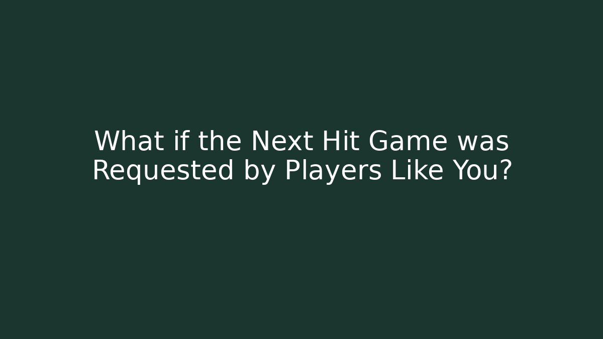 What if the Next Hit Game was Requested by Players Like You?
