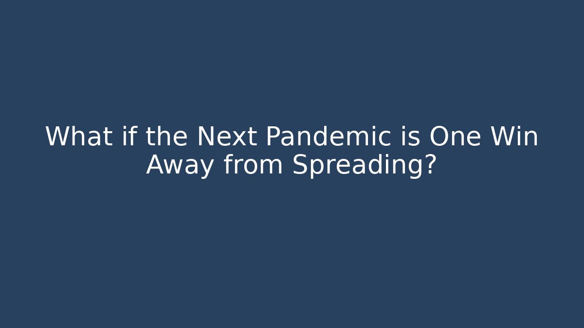 What if the Next Pandemic is One Win Away from Spreading?