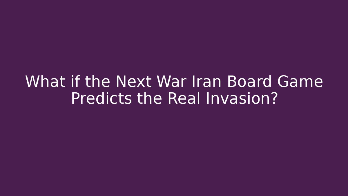 What if the Next War Iran Board Game Predicts the Real Invasion?